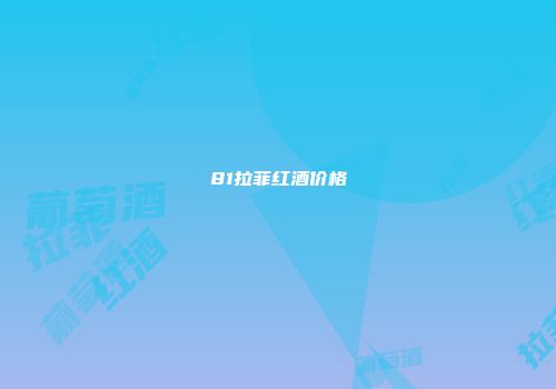 81拉菲红酒价格