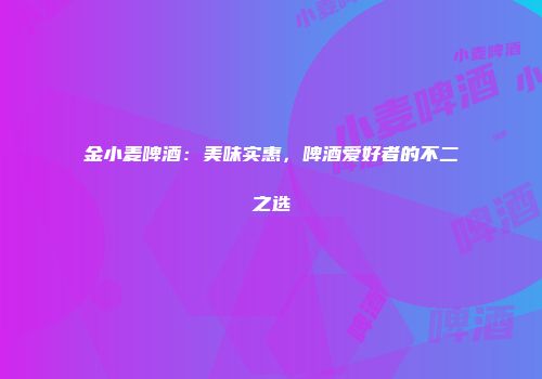 金小麦啤酒：美味实惠，啤酒爱好者的不二之选