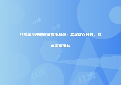 红酒储存理想温度湿度解析：掌握保存技巧，尽享美酒风味
