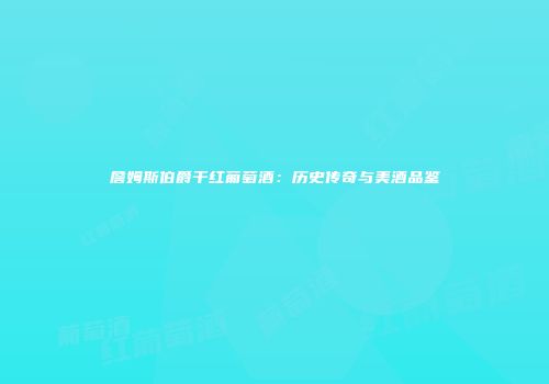 詹姆斯伯爵干红葡萄酒：历史传奇与美酒品鉴