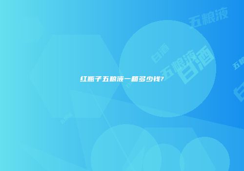 红瓶子五粮液一箱多少钱?