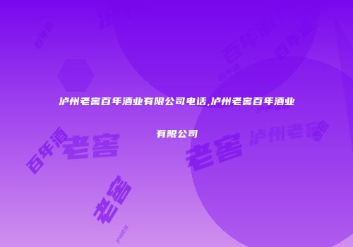 泸州老窖百年酒业有限公司电话,泸州老窖百年酒业有限公司