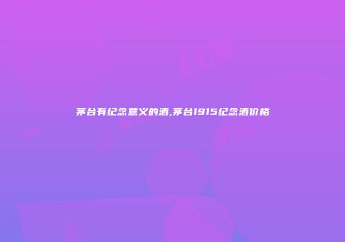 茅台有纪念意义的酒,茅台1915纪念酒价格