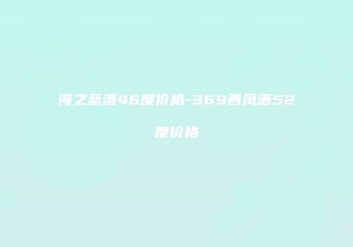 海之蓝酒46度价格-369西凤酒52度价格