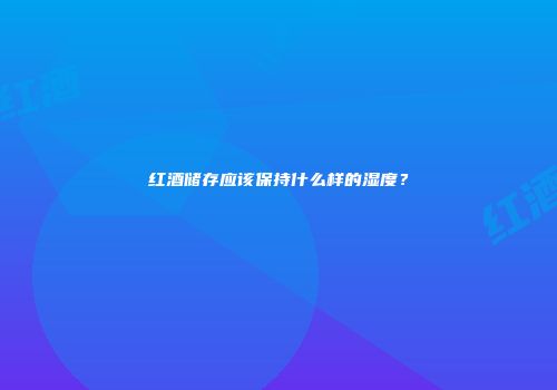 红酒储存应该保持什么样的湿度？