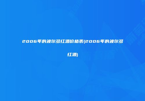 2006年的波尔多红酒价格表(2006年的波尔多红酒)