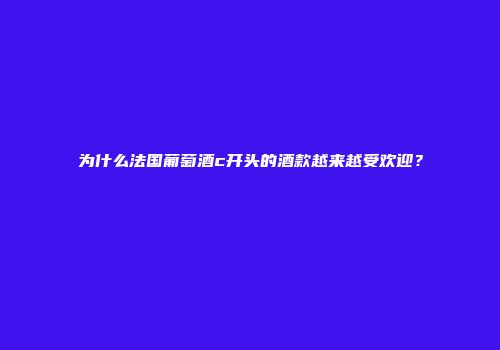 为什么法国葡萄酒c开头的酒款越来越受欢迎？