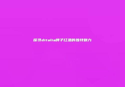 探寻ditalia牌子红酒的独特魅力