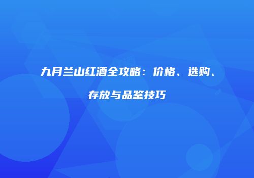 九月兰山红酒全攻略：价格、选购、存放与品鉴技巧