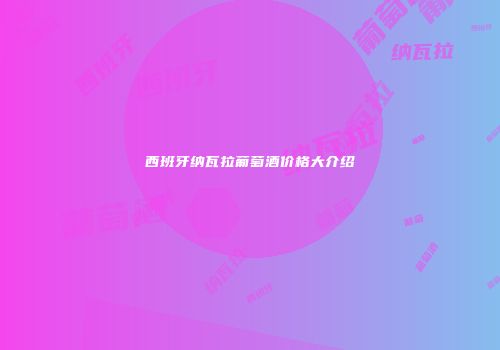 西班牙纳瓦拉葡萄酒价格大介绍
