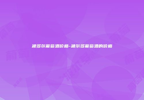 波多尔葡萄酒价格-波尔多葡萄酒的价格