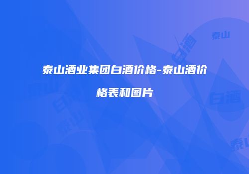 泰山酒业集团白酒价格-泰山酒价格表和图片