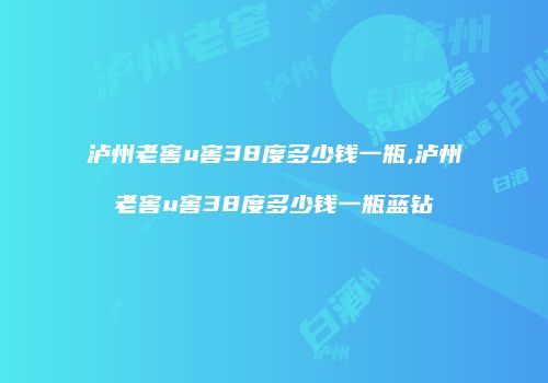 泸州老窖u窖38度多少钱一瓶,泸州老窖u窖38度多少钱一瓶蓝钻