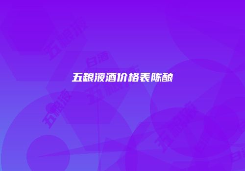 五粮液酒价格表陈酿