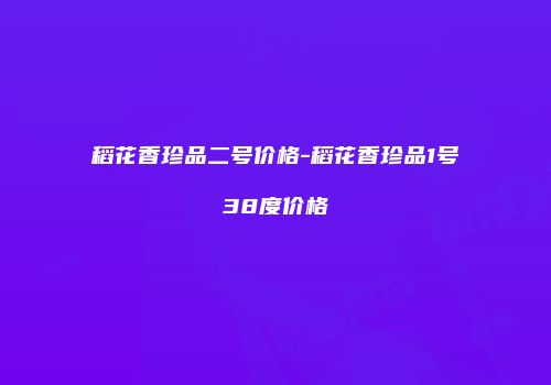 稻花香珍品二号价格-稻花香珍品1号38度价格