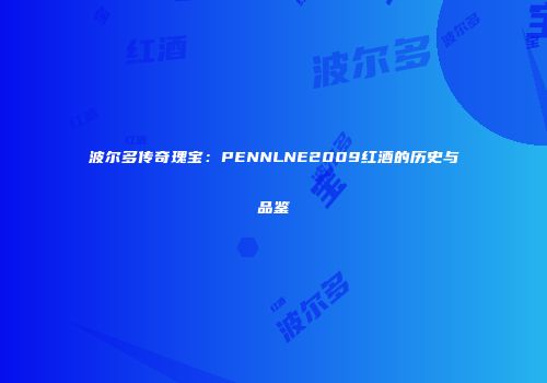 波尔多传奇瑰宝：PENNLNE2009红酒的历史与品鉴