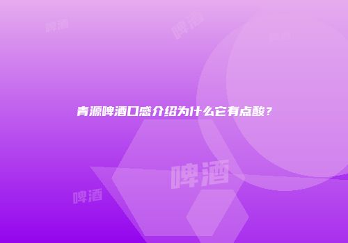 青源啤酒口感介绍为什么它有点酸？