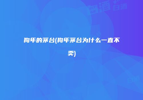 狗年的茅台(狗年茅台为什么一直不卖)