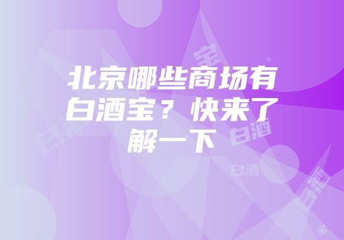 北京哪些商场有白酒宝？快来了解一下