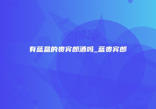 有蓝盒的贵宾郎酒吗_蓝贵宾郎