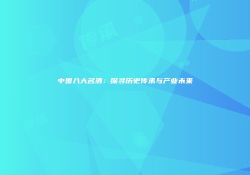中国八大名酒：探寻历史传承与产业未来