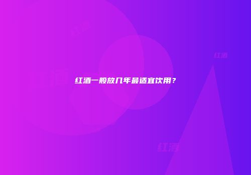 红酒一般放几年最适宜饮用？