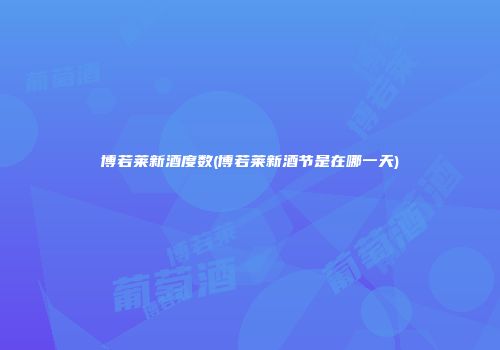 博若莱新酒度数(博若莱新酒节是在哪一天)