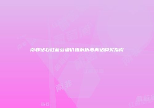 南非钻石红葡萄酒价格解析与真钻购买指南