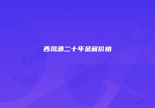 西凤酒二十年金藏价格