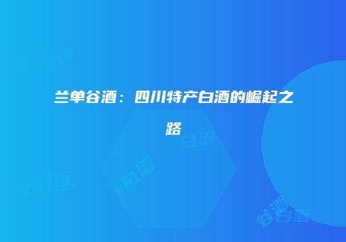 兰单谷酒：四川特产白酒的崛起之路