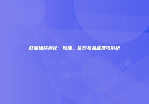 红酒挂杯奥秘：原理、区别与品鉴技巧解析