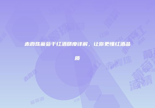 赤霞珠葡萄干红酒精度详解，让你更懂红酒品质