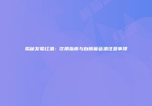 揭秘发霉红酒：饮用指南与自酿葡萄酒注意事项