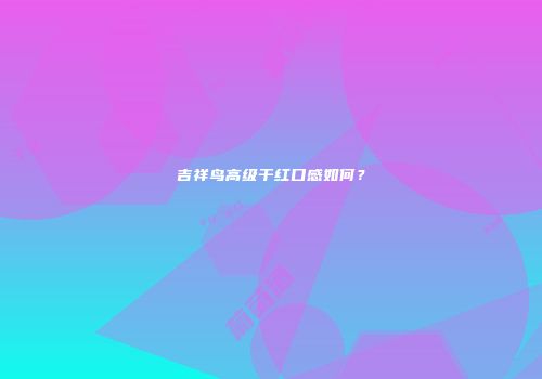 吉祥鸟高级干红口感如何？