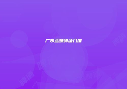 广东蓝妹啤酒几度