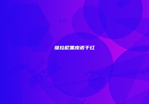维拉尼黑皮诺干红
