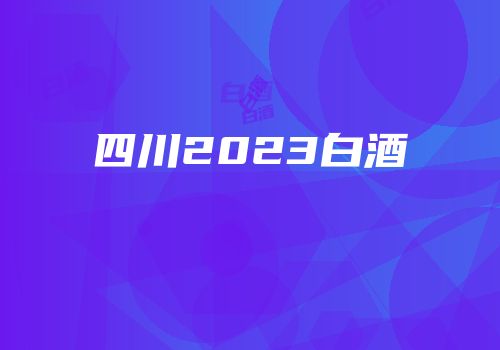 四川2023白酒