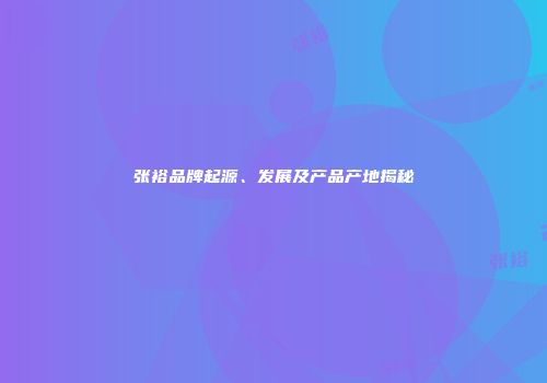 张裕品牌起源、发展及产品产地揭秘