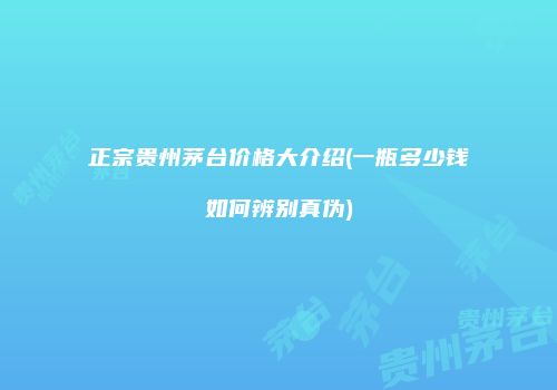 正宗贵州茅台价格大介绍(一瓶多少钱如何辨别真伪)
