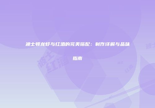 波士顿龙虾与红酒的完美搭配：制作详解与品味指南