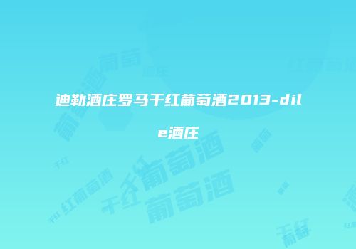 迪勒酒庄罗马干红葡萄酒2013-dile酒庄