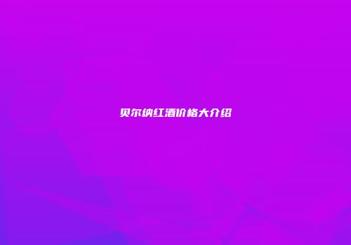 贝尔纳红酒价格大介绍