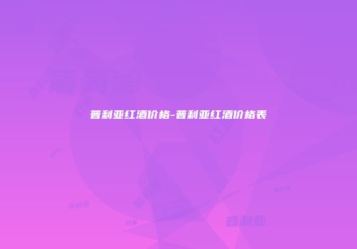 普利亚红酒价格-普利亚红酒价格表