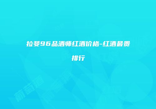 拉斐96品酒师红酒价格-红酒最贵排行