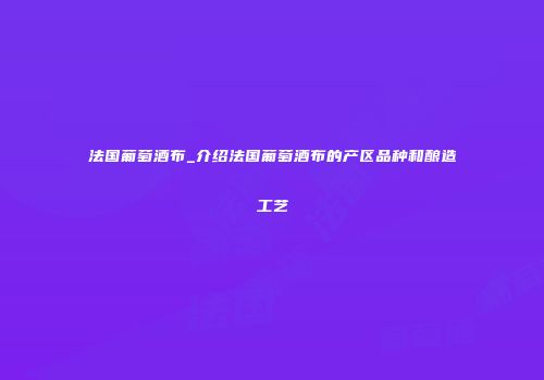 法国葡萄酒布_介绍法国葡萄酒布的产区品种和酿造工艺