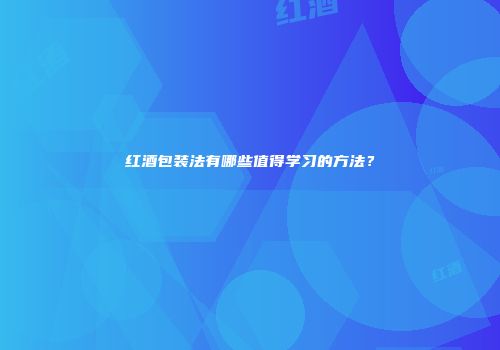 红酒包装法有哪些值得学习的方法？