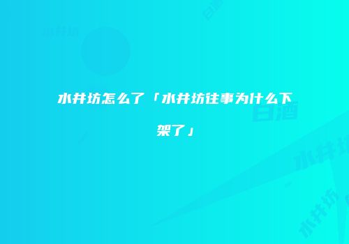 水井坊怎么了「水井坊往事为什么下架了」