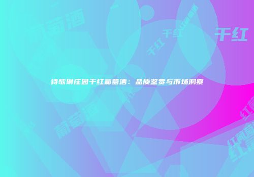 诗歌琳庄园干红葡萄酒：品质鉴赏与市场洞察