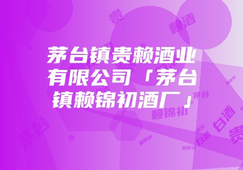 茅台镇贵赖酒业有限公司「茅台镇赖锦初酒厂」