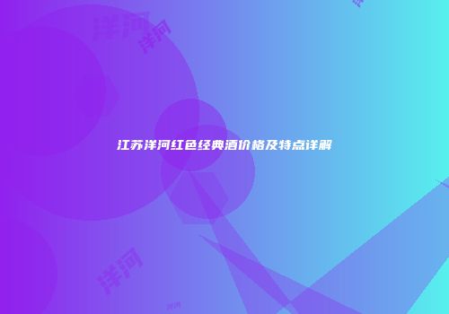 江苏洋河红色经典酒价格及特点详解